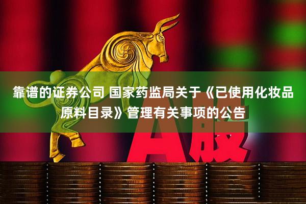 靠谱的证券公司 国家药监局关于《已使用化妆品原料目录》管理有关事项的公告