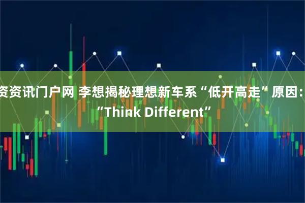 配资资讯门户网 李想揭秘理想新车系“低开高走”原因:因“Think Different”