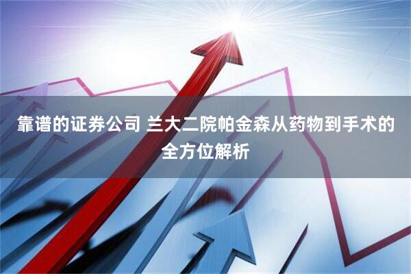 靠谱的证券公司 兰大二院帕金森从药物到手术的全方位解析