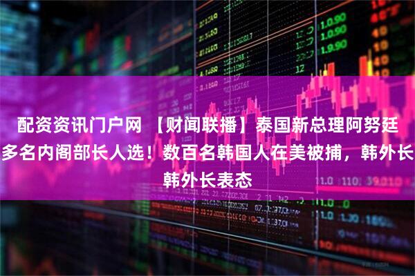 配资资讯门户网 【财闻联播】泰国新总理阿努廷公布多名内阁部长人选！数百名韩国人在美被捕，韩外长表态