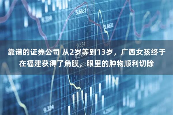 靠谱的证券公司 从2岁等到13岁，广西女孩终于在福建获得了角膜，眼里的肿物顺利切除