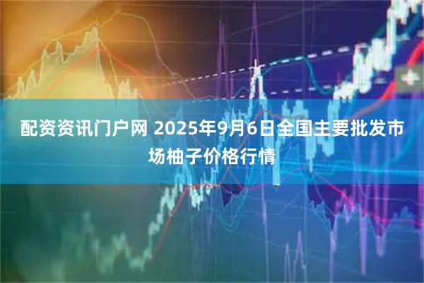 配资资讯门户网 2025年9月6日全国主要批发市场柚子价格行情