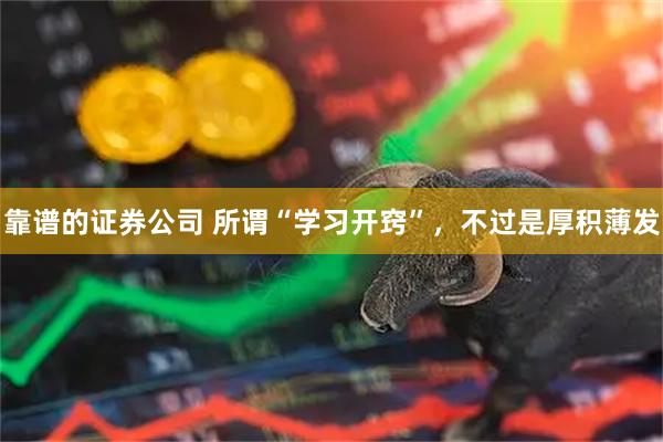 靠谱的证券公司 所谓“学习开窍”,不过是厚积薄发